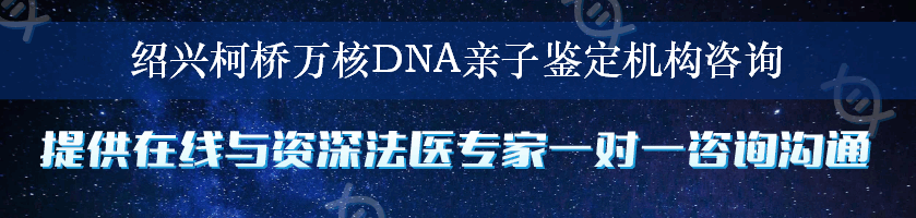 绍兴柯桥万核DNA亲子鉴定机构咨询